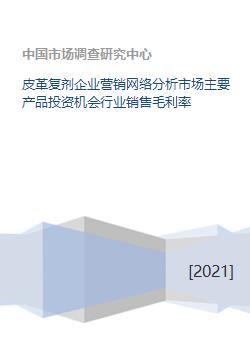 皮革复剂企业营销网络分析市场主要产品投资机会行业销售毛利率